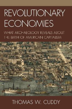 Revolutionary Economies: What Archaeology Reveals about the Birth of American Capitalism by Thomas W. Cuddy 9780759111783