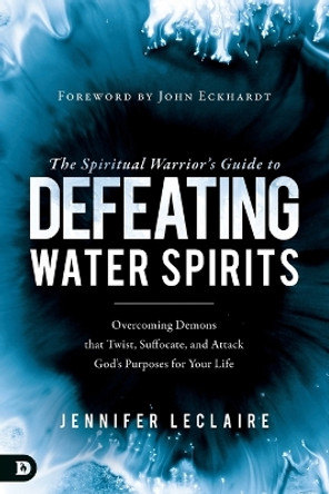 Spiritual Warrior's Guide to Defeating Water Spirits, The by Jennifer LeClaire 9780768442946