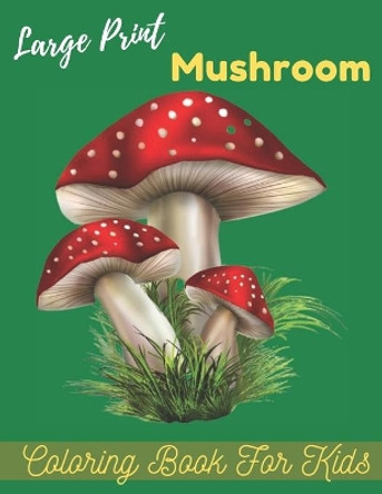 large prints mushroom coloring book for kids: An Amazing Mushroom Easy Coloring Page Coloring Book for Kids Ages 4-8. Stress Relieving and Relaxation Mushroom Coloring Book. by Baty Brete Books 9798423283414