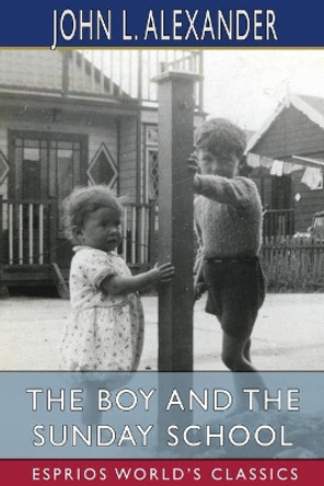 The Boy and the Sunday School (Esprios Classics): A Manual of Principle and Method for the Work of the Sunday School by John L Alexander 9781006684883