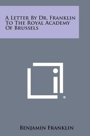 A Letter by Dr. Franklin to the Royal Academy of Brussels by Benjamin Franklin 9781258975777