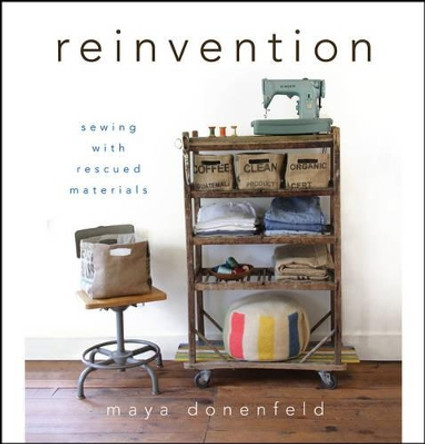 Reinvention: Sewing with Rescued Materials by Maya Donenfeld 9781118077535