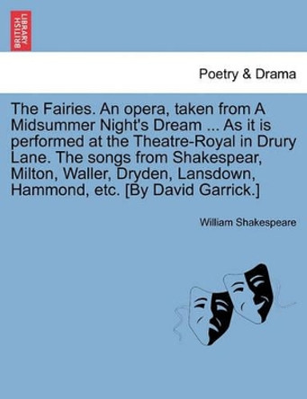 The Fairies. an Opera, Taken from a Midsummer Night's Dream ... as It Is Performed at the Theatre-Royal in Drury Lane. the Songs from Shakespear, Milton, Waller, Dryden, Lansdown, Hammond, Etc. [by David Garrick.] by William Shakespeare 9781241029029