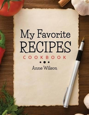 My Favorite Recipes: Cookbook by Anne Wilson 9781503141414