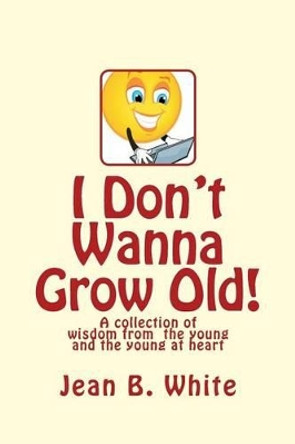 I Don't Wanna Grow Old! by Jean B White 9781456314583