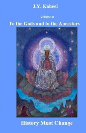 To the Gods and to the Ancestors: History Must Change by J Y Youssef Kaheel 9798672297286