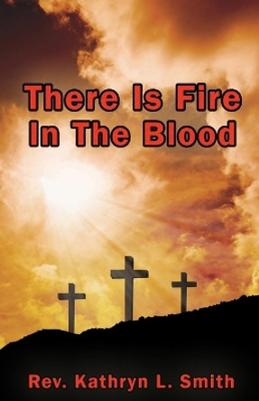 There Is Fire in the Blood by Rev Kathryn L Smith 9781945698088