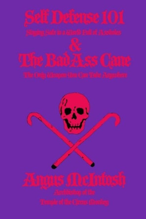 Self Defense 101 & The BadAss Cane: Staying Safe in a World Full of Assholes & The Only Weapon You Can Take Anywhere by Dr Angus McIntosh 9781461102502