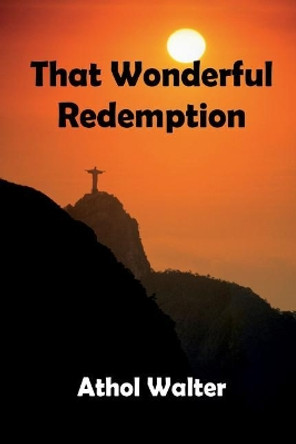 That Wonderful Redemption: God's Remedy for Sin by Athol Walter 9781783642397