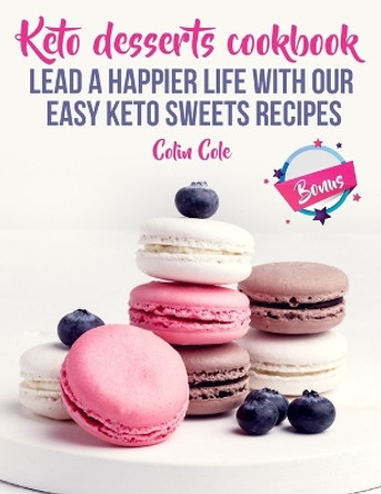 Keto desserts cookbook. Lead a happier life with our easy keto sweets recipes by Colin Cole 9781727763881