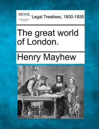 The Great World of London. by Henry Mayhew 9781240040209