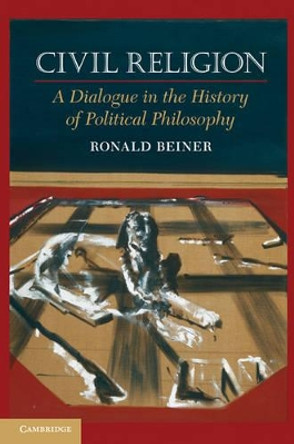 Civil Religion: A Dialogue in the History of Political Philosophy by Ronald Beiner 9780521738439