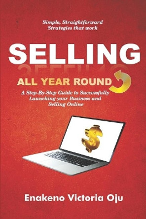 Selling All Year Round: A Step-By-Step Guide to Successfully Launching Your Business and Selling Online by Enakeno Victoria Oju 9789785702231