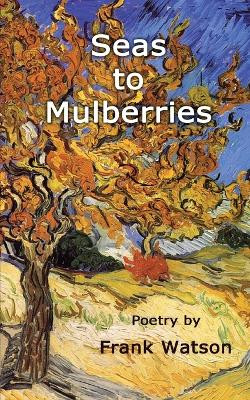 Seas to Mulberries: Poetry by Frank Watson by Tiara Winter-Schorr 9781939832023