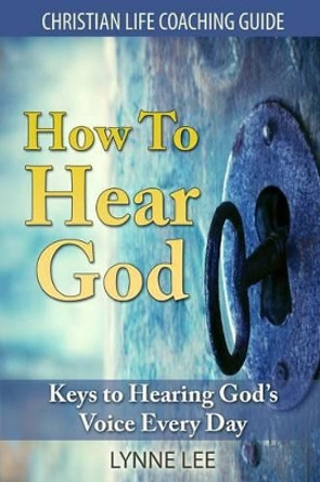 How To Hear God: Keys To Hearing God's Voice Every Day by Lynne Lee 9781496069580