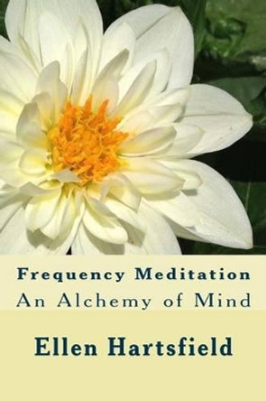 Frequency Meditation: An Alchemy of Mind by Ellen a Hartsfield 9781517237370