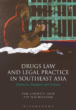 Drugs Law and Legal Practice in Southeast Asia: Indonesia, Singapore and Vietnam by Tim Lindsey