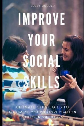 Improve Your Social Skills: Ultimate Strategies to Maximize Your Conversation Skills in 24 Hours by Jerry Corder 9781797926384