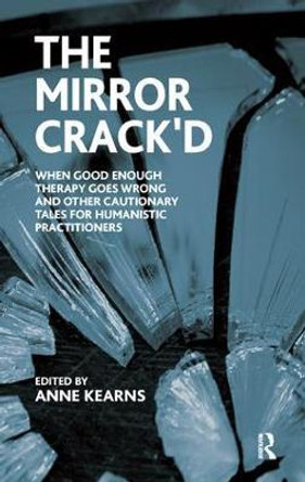 The Mirror Crack'd: When Good Enough Therapy Goes Wrong and Other Cautionary Tales for the Humanistic Practitioner by Anne Kearns