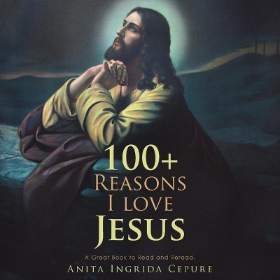 100+ Reasons I Love Jesus: A Great Book to Read and Reread. by Anita Ingrida Cepure 9781489726346