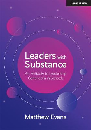 Leaders With Substance: An Antidote to Leadership Genericism in Schools by Matthew Evans