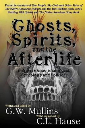 Ghosts, Spirits, and the Afterlife in Native American Indian Mythology And Folklore by G W Mullins 9781647133122