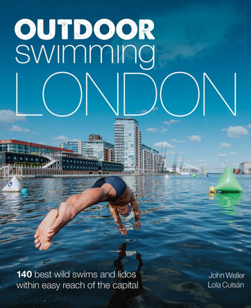 Outdoor Swimming London: 150 best wild swims and lidos within easy reach of the Capital by John Weller