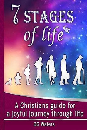 7 Stages of Life: A Christian's Guide for a Joyful Journey through Life by Bg Waters 9781544681191