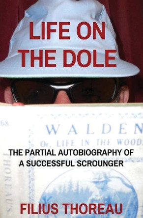 Life on the Dole: The Partial Autobiography of a Successful Scrounger by Filius Thoreau 9781544800745