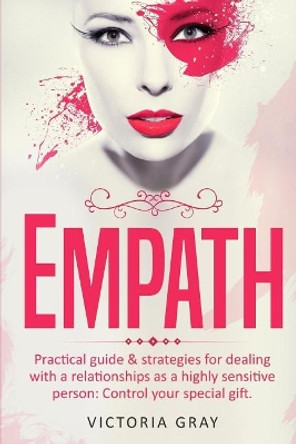 Empath: Practical Guide & Strategies for Dealing with a Relationships as a Highly Sensitive Person: Control Your Special Gift by Victoria Gray 9781548925741