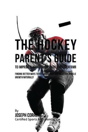 The Hockey Parent's Guide to Improved Nutrition by Boosting Your RMR: Finding Better Ways to Feed Your Body and Increase Muscle Growth Naturally by Correa (Certified Sports Nutritionist) 9781523750436
