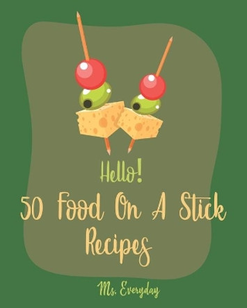 Hello! 50 Food On A Stick Recipes: Best Food On A Stick Cookbook Ever For Beginners [Cake Pop Recipes, White Chocolate Cookbook, Homemade Salad Dressing Cookbook, Summer Salads Cookbook] [Book 1] by MS Everyday 9781705442531