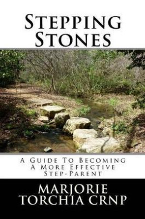 Stepping Stones: A Guide To Becoming A More Effective Step-Parent by Marjorie a Torchia Crnp 9781508514930