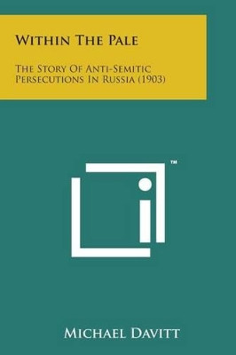 Within the Pale: The Story of Anti-Semitic Persecutions in Russia (1903) by Michael Davitt 9781498198387
