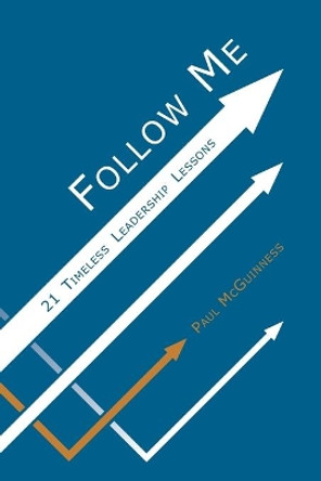 Follow Me: 21 Timeless Leadership Lessons by Paul McGuinness 9798644556571