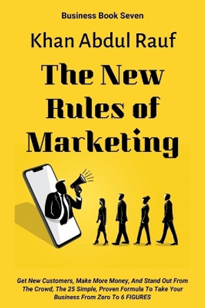 The New Rules of Marketing: Get New Customers, Make More Money, And Stand Out From The Crowd, The 25 Simple, Proven Formula To Take Your Business From Zero To 6 FIGURES by Khan Sobia 9798622946738