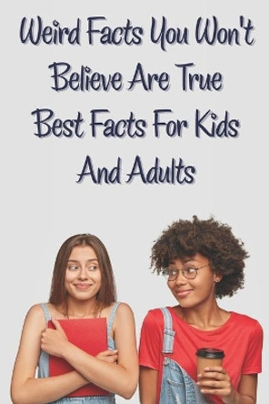 Weird Facts You Wont Believe Are True Best Facts For Kids And Adults: Unbelivevable But True Facts by Shonta Dayhoff 9798577148089