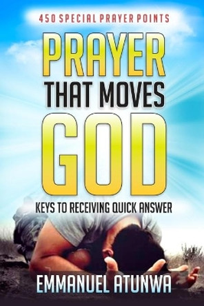 Prayer that moves God: Keys to receiving quick answer by Emmanuel Atunwa 9781978228108