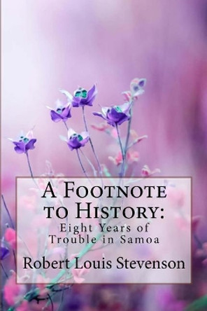 A Footnote to History: Eight Years of Trouble in Samoa Robert Louis Stevenson by Paula Benitez 9781985793521