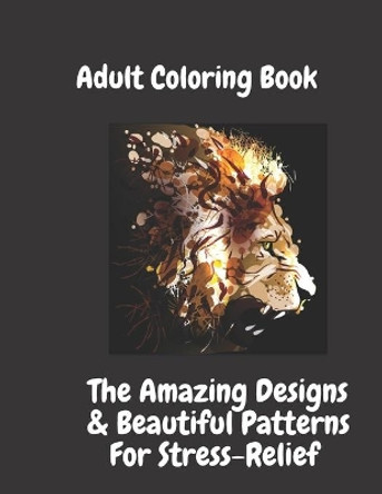 Adult Coloring Book: Amazing Designs & Beautiful Patterns: for Stress-Relief & Relaxation, Flowers, Paisley Patterns And So Much More by Constantin Duta 9798706686475