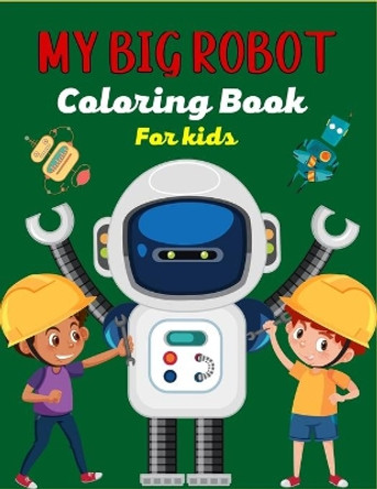 MY BIG ROBOT Coloring Book For Kids: Amazing Robot Coloring Book For Kids Ages 4-8, Beautiful gifts for Children's by Mnktn Publications 9798713456894