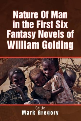 Nature of Man in the First Six Fantasy Novels of William Golding by Mark Gregory 9781436369848