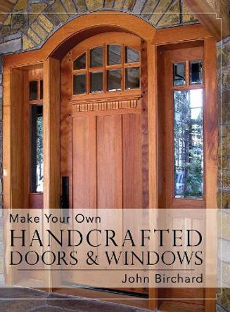 Make Your Own Handcrafted Doors & Windows by John Birchard 9781626542495