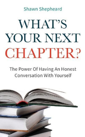 What's Your Next Chapter?: The Power of Having an Honest Conversation with Yourself by Shawn Shepheard 9781973738138