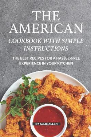 The American Cookbook with Simple Instructions: The Best Recipes for A Hassle-free Experience in Your Kitchen by Allie Allen 9781691566129
