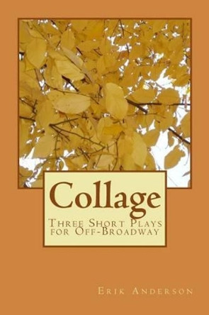 Collage: Three Short Plays for Off-Broadway by Erik Anderson 9781500918477