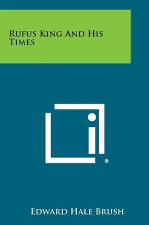 Rufus King and His Times by Edward Hale Brush 9781494032548