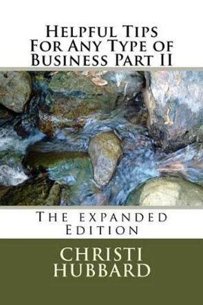 Helpful Tips For Any Type of Business Part II: The expanded Edition by Christi Hubbard 9781500478698