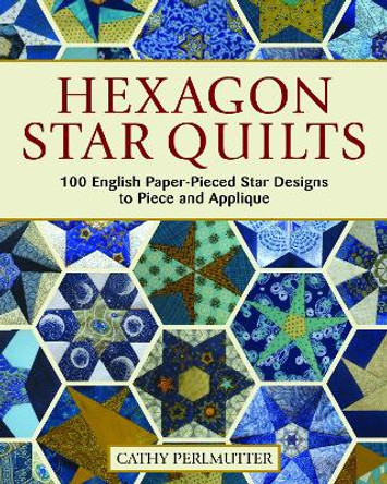 Hexagon Star Quilts: 113 English Paper Pieced Star Patterns to Piece and Applique by Cathy Perlmutter