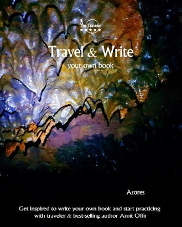 Travel & Write Your Own Book - Azores: Get Inspired to Write Your Own Book and Start Practicing with Traveler & Best-Selling Author Amit Offir by Amit Offir 9781981420810